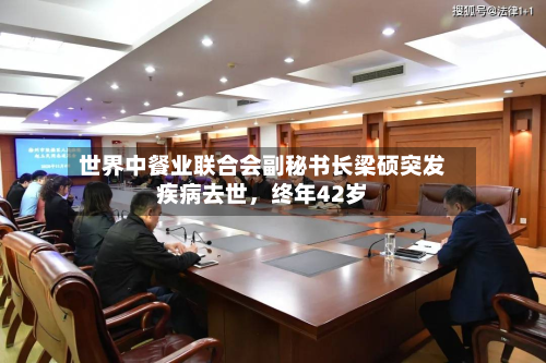 世界中餐业联合会副秘书长梁硕突发疾病去世，终年42岁-第2张图片