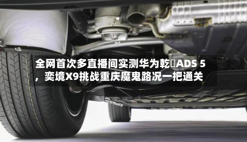 全网首次多直播间实测华为乾崑ADS 5	，奕境X9挑战重庆魔鬼路况一把通关-第2张图片