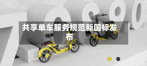 共享单车服务规范新国标发布-第2张图片