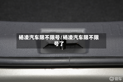 杨凌汽车限不限号/杨凌汽车限不限号了