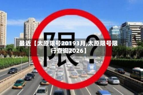 最近【太原限号20193月,太原限号限行查询2026】-第2张图片