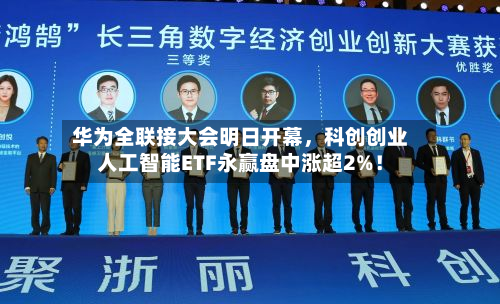 华为全联接大会明日开幕	，科创创业人工智能ETF永赢盘中涨超2%！-第3张图片
