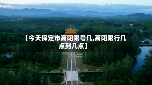 【今天保定市高阳限号几,高阳限行几点到几点】