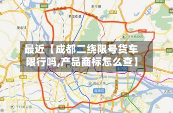 最近【成都二绕限号货车限行吗,产品商标怎么查】