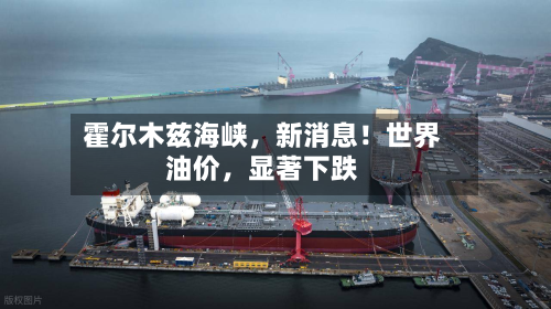 霍尔木兹海峡	，新消息！世界油价，显著下跌-第2张图片