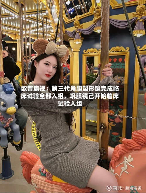 欧普康视：第三代角膜塑形镜完成临床试验全部入组	，巩膜镜已开始临床试验入组-第2张图片