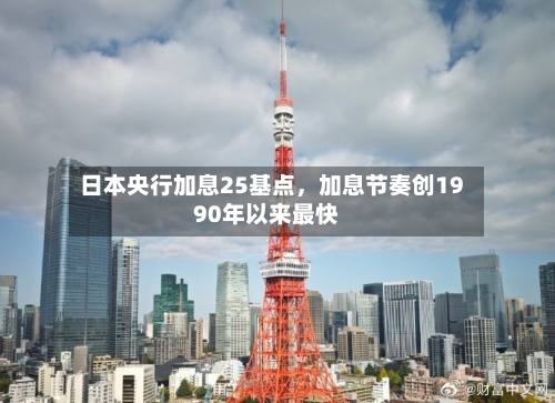 日本央行加息25基点，加息节奏创1990年以来最快-第3张图片