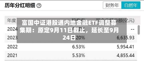 富国中证港股通内地金融ETF调整募集期：原定9月11日截止	，延长至9月24日-第2张图片
