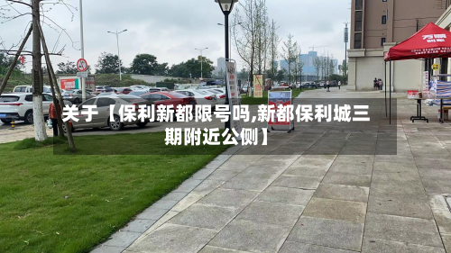 关于【保利新都限号吗,新都保利城三期附近公侧】-第2张图片