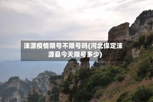 涞源疫情限号不限号吗(河北保定涞源县今天限号多少)