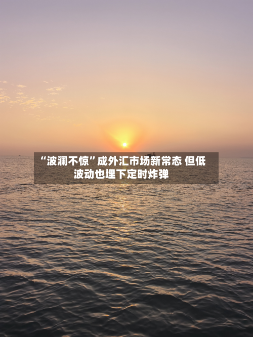 “波澜不惊	”成外汇市场新常态 但低波动也埋下定时炸弹-第3张图片