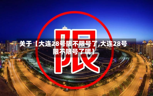 关于【大连28号限不限号了,大连28号限不限号了呢】
