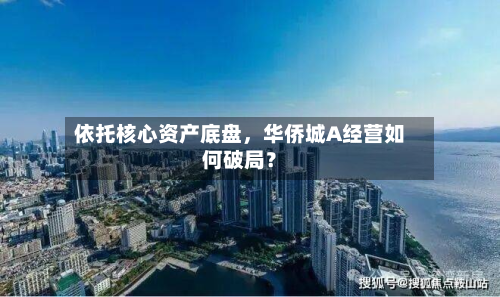依托核心资产底盘，华侨城A经营如何破局？-第2张图片