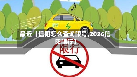 最近【信阳怎么查询限号,2026信阳限行】-第3张图片
