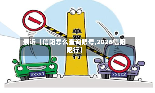 最近【信阳怎么查询限号,2026信阳限行】