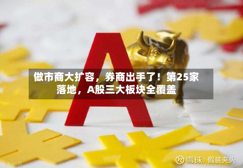 做市商大扩容	，券商出手了！第25家落地，A股三大板块全覆盖-第2张图片