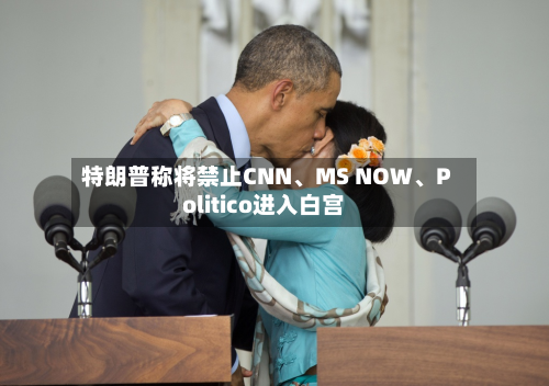 特朗普称将禁止CNN	、MS NOW、Politico进入白宫-第2张图片