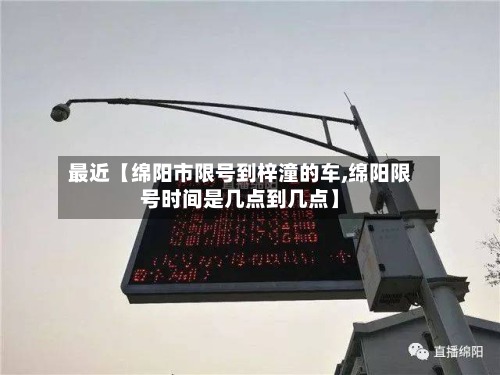 最近【绵阳市限号到梓潼的车,绵阳限号时间是几点到几点】-第2张图片