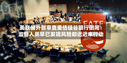 美联储外部审查重估硅谷银行倒闭:监管人员早已发现风险却迟迟未行动-第2张图片