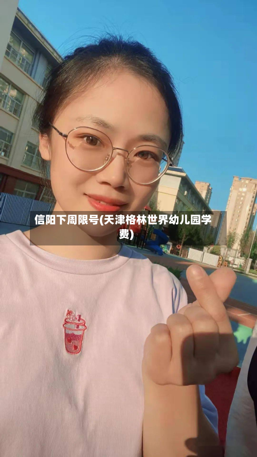 信阳下周限号(天津格林世界幼儿园学费)