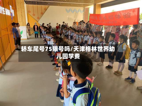 轿车尾号75限号吗/天津格林世界幼儿园学费