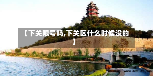 【下关限号吗,下关区什么时候没的】-第3张图片