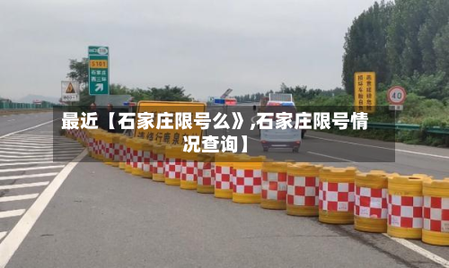 最近【石家庄限号么》,石家庄限号情况查询】-第2张图片