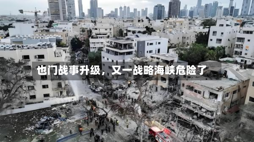 也门战事升级	，又一战略海峡危险了-第2张图片