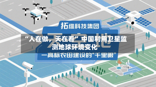 “人在做，天在看” 中国利用卫星监测地球环境变化-第2张图片