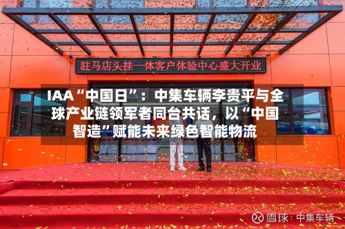 IAA“中国日	”：中集车辆李贵平与全球产业链领军者同台共话，以“中国智造”赋能未来绿色智能物流-第3张图片