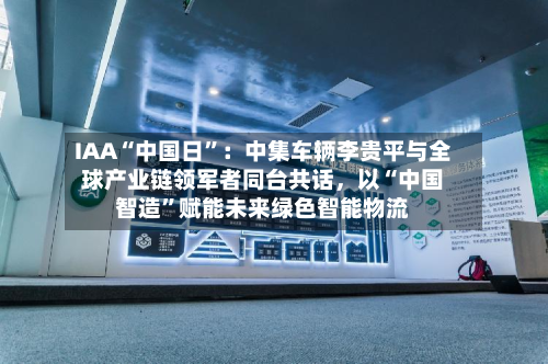 IAA“中国日”：中集车辆李贵平与全球产业链领军者同台共话，以“中国智造”赋能未来绿色智能物流-第2张图片