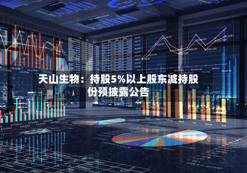 天山生物:持股5%以上股东减持股份预披露公告-第2张图片