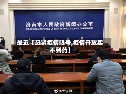 最近【赶紧疫情限号,疫情开放买不到药】