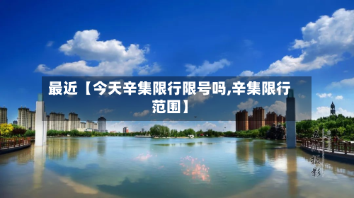 最近【今天辛集限行限号吗,辛集限行范围】-第2张图片