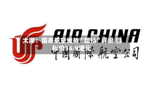 大摩：国泰航空维持“增持”评级 目标价16.9港元-第1张图片