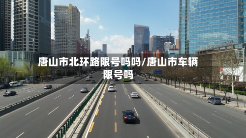 唐山市北环路限号吗吗/唐山市车辆限号吗-第2张图片