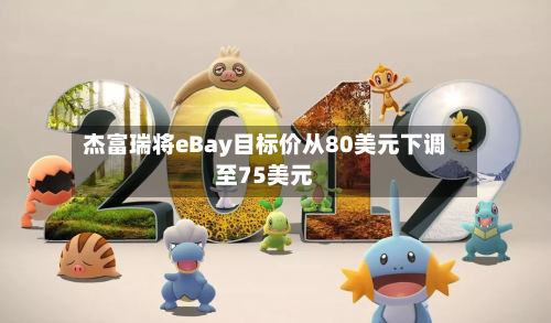 杰富瑞将eBay目标价从80美元下调至75美元