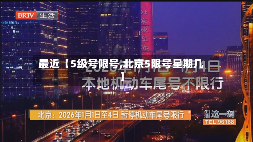 最近【5级号限号,北京5限号星期几】