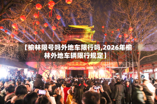 【榆林限号吗外地车限行吗,2026年榆林外地车辆限行规定】