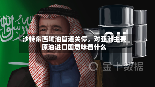 沙特东西输油管道关停，对亚洲主要原油进口国意味着什么