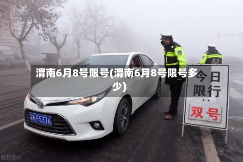渭南6月8号限号(渭南6月8号限号多少)-第2张图片