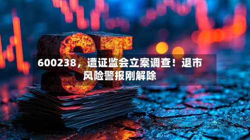 600238,遭证监会立案调查!退市风险警报刚解除