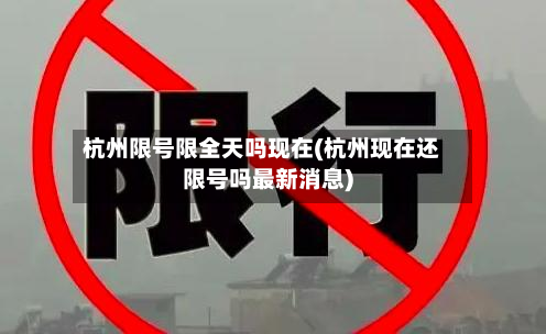 杭州限号限全天吗现在(杭州现在还限号吗最新消息)-第2张图片