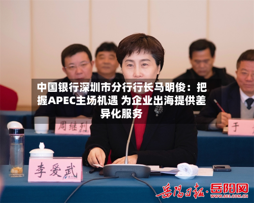 中国银行深圳市分行行长马明俊：把握APEC主场机遇 为企业出海提供差异化服务