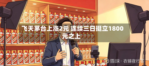 飞天茅台上涨2元 连续三日挺立1800元之上-第3张图片