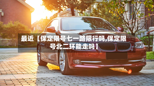最近【保定限号七一路限行吗,保定限号北二环能走吗】-第2张图片