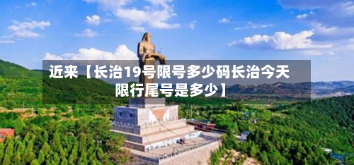 近来【长治19号限号多少码长治今天限行尾号是多少】