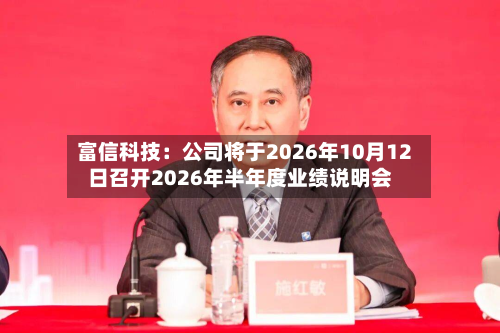 富信科技:公司将于2026年10月12日召开2026年半年度业绩说明会