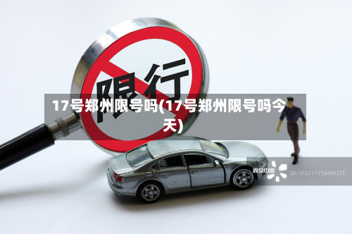 17号郑州限号吗(17号郑州限号吗今天)-第3张图片