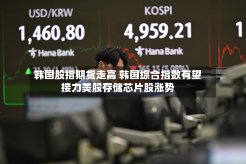 韩国股指期货走高 韩国综合指数有望接力美股存储芯片股涨势